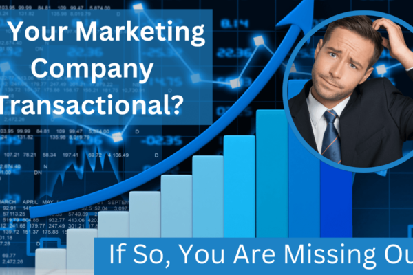 Is Your Marketing Company Transactional? If So, You Are Missing Out.