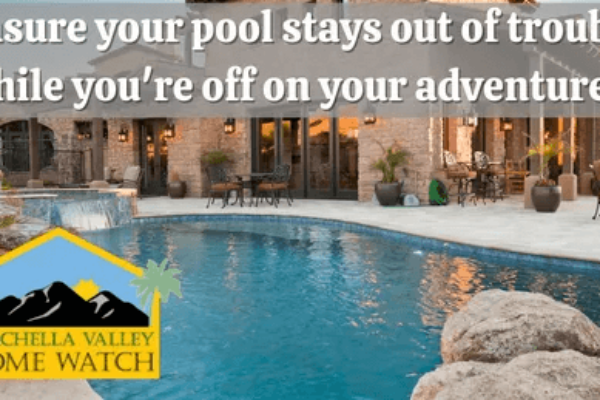 Coachella Valley Home Watch: Ensure Your Pool Stays Out of Trouble While You’re Off on Your Adventures!